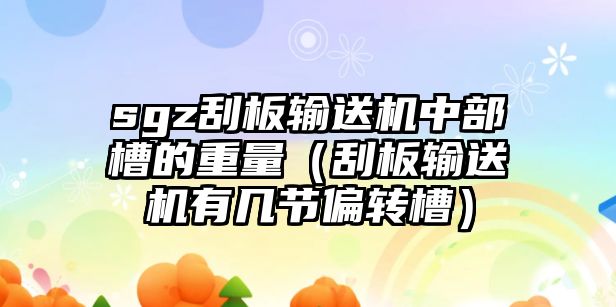 sgz刮板輸送機中部槽的重量（刮板輸送機有幾節(jié)偏轉(zhuǎn)槽）