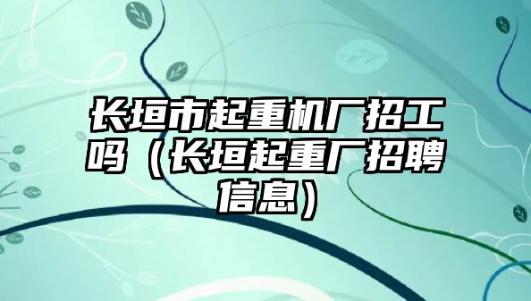 長垣市起重機(jī)廠招工嗎（長垣起重廠招聘信息）