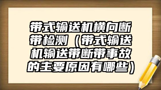 帶式輸送機(jī)橫向斷帶檢測（帶式輸送機(jī)輸送帶斷帶事故的主要原因有哪些）