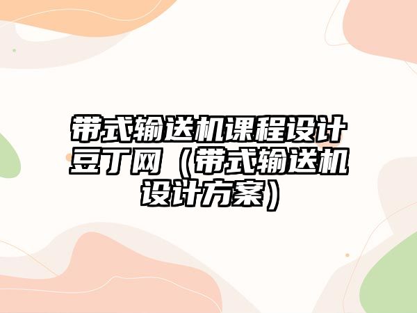 帶式輸送機(jī)課程設(shè)計(jì)豆丁網(wǎng)（帶式輸送機(jī)設(shè)計(jì)方案）