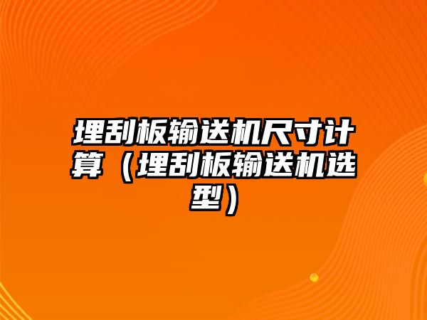 埋刮板輸送機(jī)尺寸計(jì)算（埋刮板輸送機(jī)選型）