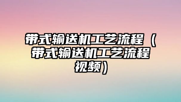 帶式輸送機工藝流程（帶式輸送機工藝流程視頻）