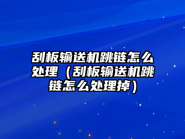 刮板輸送機(jī)跳鏈怎么處理（刮板輸送機(jī)跳鏈怎么處理掉）