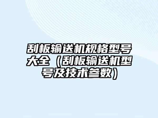 刮板輸送機(jī)規(guī)格型號大全（刮板輸送機(jī)型號及技術(shù)參數(shù)）