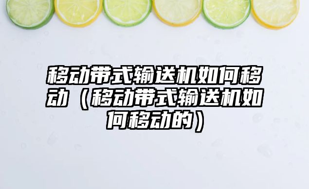 移動帶式輸送機如何移動（移動帶式輸送機如何移動的）