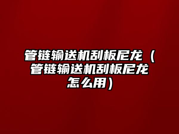 管鏈輸送機(jī)刮板尼龍（管鏈輸送機(jī)刮板尼龍?jiān)趺从茫? class=