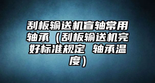 刮板輸送機(jī)盲軸常用軸承（刮板輸送機(jī)完好標(biāo)準(zhǔn)規(guī)定 軸承溫度）