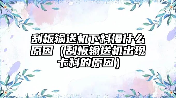 刮板輸送機(jī)下料慢什么原因（刮板輸送機(jī)出現(xiàn)卡料的原因）