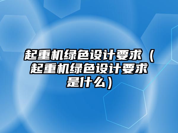 起重機(jī)綠色設(shè)計要求（起重機(jī)綠色設(shè)計要求是什么）