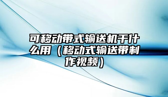 可移動帶式輸送機(jī)干什么用（移動式輸送帶制作視頻）