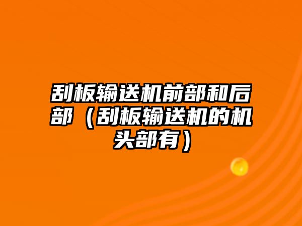 刮板輸送機(jī)前部和后部（刮板輸送機(jī)的機(jī)頭部有）