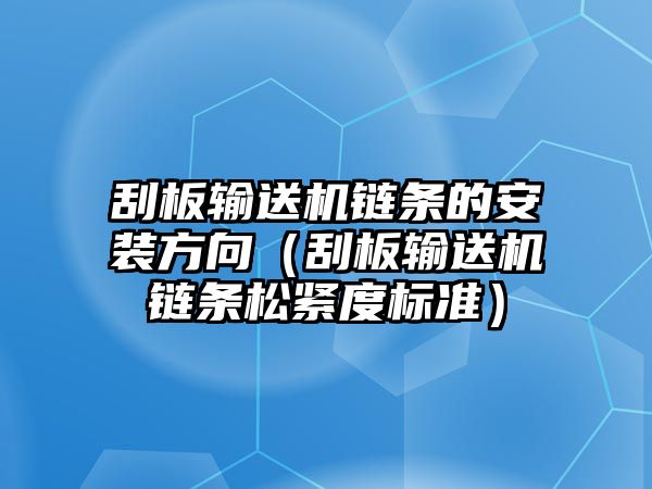 刮板輸送機鏈條的安裝方向（刮板輸送機鏈條松緊度標準）