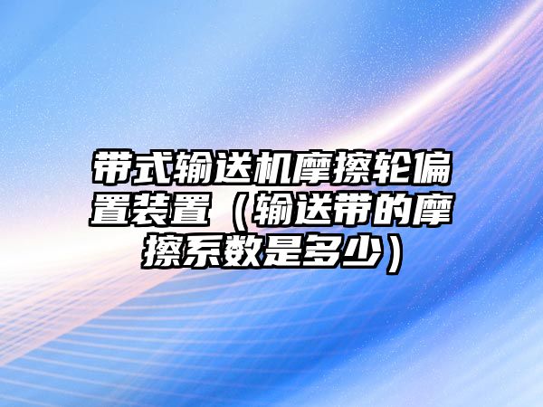 帶式輸送機摩擦輪偏置裝置（輸送帶的摩擦系數(shù)是多少）