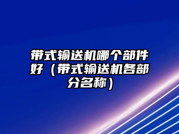 帶式輸送機哪個部件好（帶式輸送機各部分名稱）