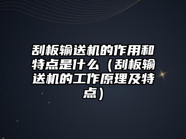 刮板輸送機的作用和特點是什么（刮板輸送機的工作原理及特點）