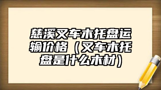 慈溪叉車(chē)木托盤(pán)運(yùn)輸價(jià)格（叉車(chē)木托盤(pán)是什么木材）