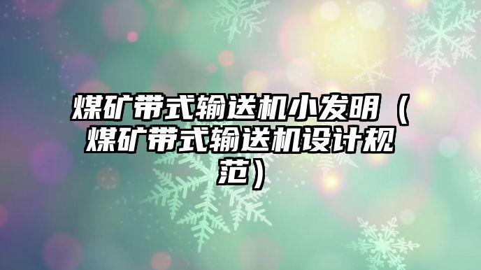 煤礦帶式輸送機小發(fā)明（煤礦帶式輸送機設(shè)計規(guī)范）