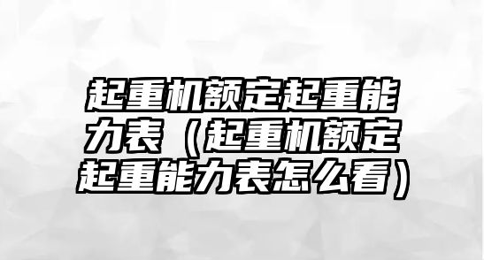 起重機額定起重能力表（起重機額定起重能力表怎么看）