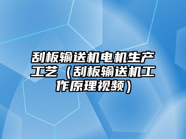 刮板輸送機(jī)電機(jī)生產(chǎn)工藝（刮板輸送機(jī)工作原理視頻）