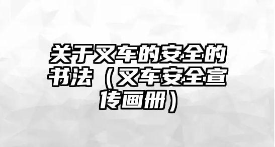 關(guān)于叉車的安全的書法（叉車安全宣傳畫冊）