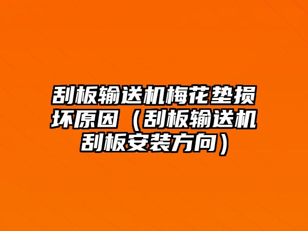 刮板輸送機梅花墊損壞原因（刮板輸送機刮板安裝方向）