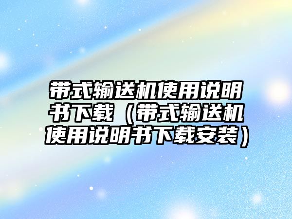 帶式輸送機(jī)使用說明書下載（帶式輸送機(jī)使用說明書下載安裝）