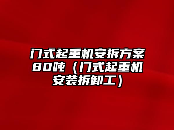 門式起重機安拆方案80噸（門式起重機安裝拆卸工）