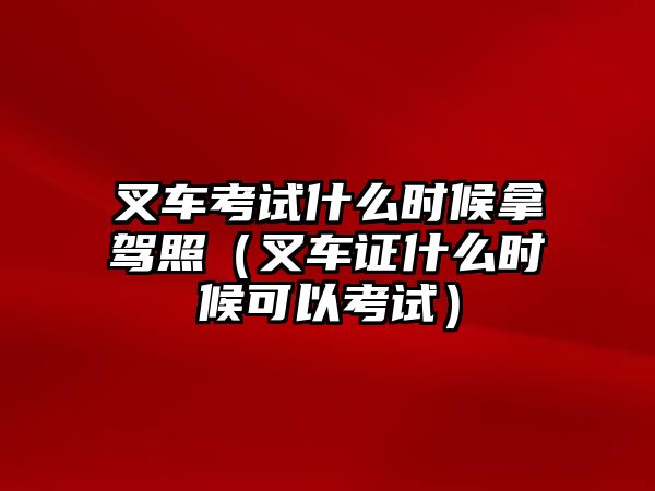 叉車考試什么時(shí)候拿駕照（叉車證什么時(shí)候可以考試）