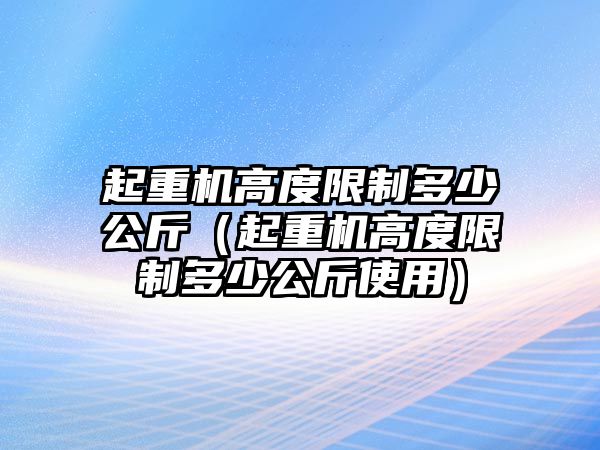 起重機高度限制多少公斤（起重機高度限制多少公斤使用）