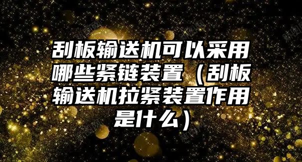 刮板輸送機(jī)可以采用哪些緊鏈裝置（刮板輸送機(jī)拉緊裝置作用是什么）