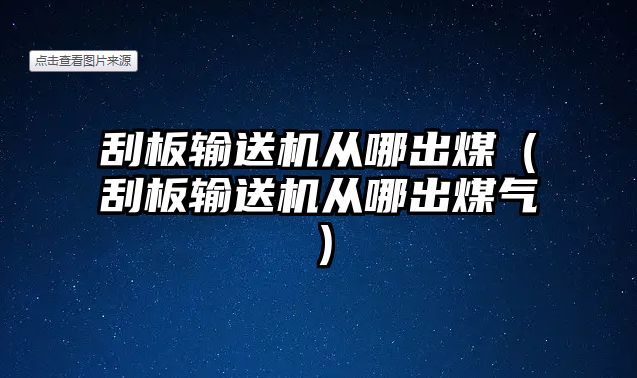 刮板輸送機從哪出煤（刮板輸送機從哪出煤氣）