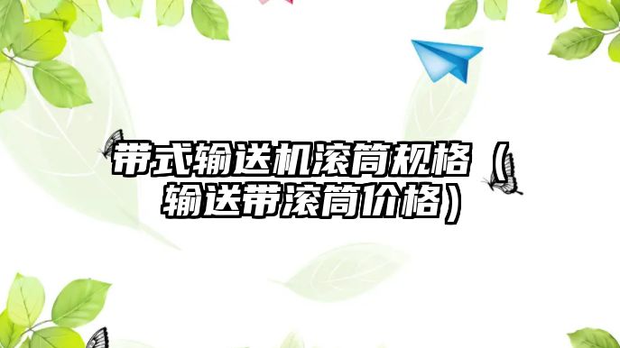 帶式輸送機滾筒規(guī)格（輸送帶滾筒價格）