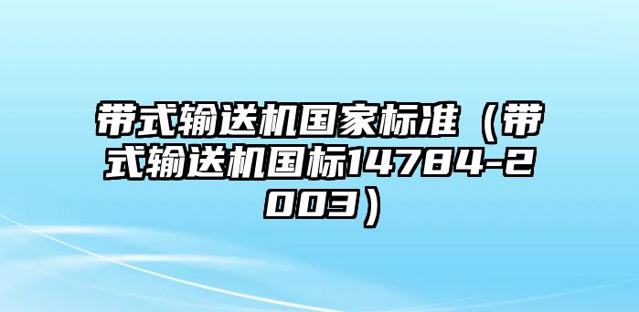 帶式輸送機國家標準（帶式輸送機國標14784-2003）