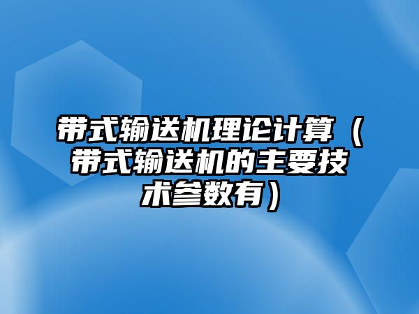 帶式輸送機理論計算（帶式輸送機的主要技術參數有）