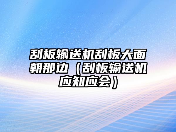 刮板輸送機刮板大面朝那邊（刮板輸送機應知應會）