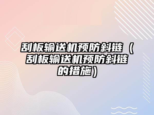 刮板輸送機預防斜鏈（刮板輸送機預防斜鏈的措施）