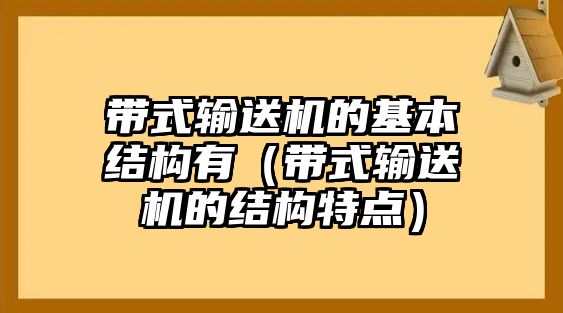 帶式輸送機(jī)的基本結(jié)構(gòu)有（帶式輸送機(jī)的結(jié)構(gòu)特點(diǎn)）