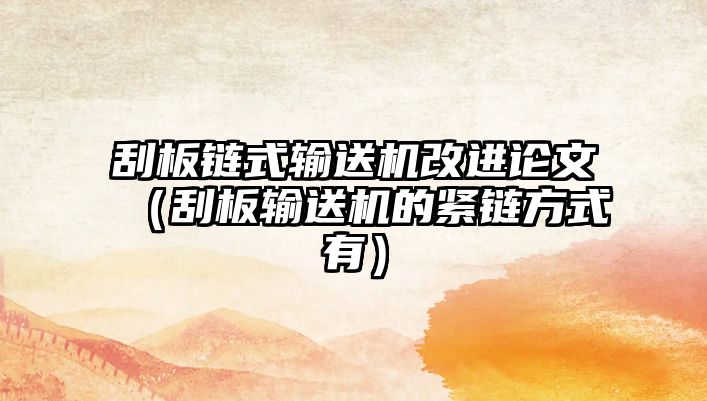 刮板鏈式輸送機改進論文（刮板輸送機的緊鏈方式有）