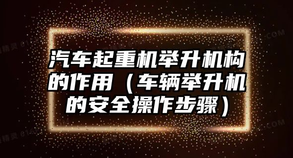 汽車起重機(jī)舉升機(jī)構(gòu)的作用（車輛舉升機(jī)的安全操作步驟）