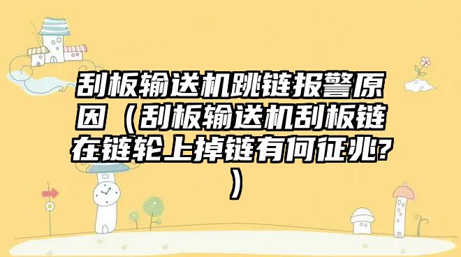 刮板輸送機跳鏈報警原因（刮板輸送機刮板鏈在鏈輪上掉鏈有何征兆?）