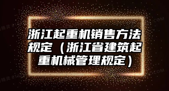 浙江起重機(jī)銷售方法規(guī)定（浙江省建筑起重機(jī)械管理規(guī)定）