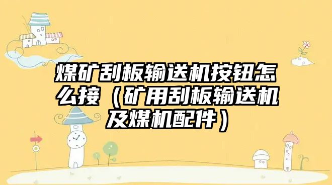 煤礦刮板輸送機按鈕怎么接（礦用刮板輸送機及煤機配件）