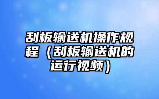 刮板輸送機(jī)操作規(guī)程（刮板輸送機(jī)的運(yùn)行視頻）