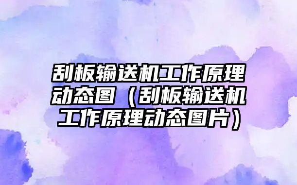 刮板輸送機工作原理動態(tài)圖（刮板輸送機工作原理動態(tài)圖片）