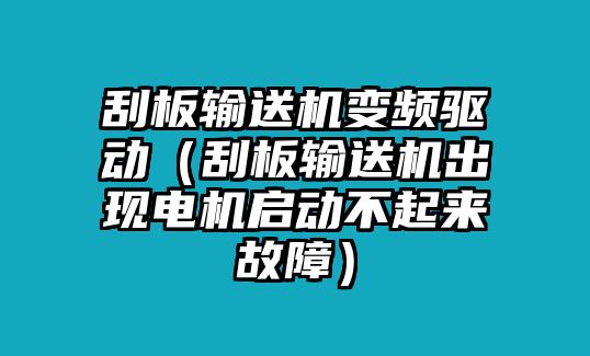 刮板輸送機(jī)變頻驅(qū)動(dòng)（刮板輸送機(jī)出現(xiàn)電機(jī)啟動(dòng)不起來故障）