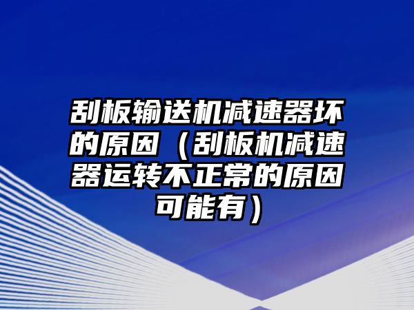 刮板輸送機(jī)減速器壞的原因（刮板機(jī)減速器運轉(zhuǎn)不正常的原因可能有）