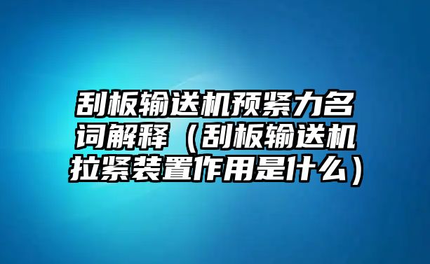 刮板輸送機預緊力名詞解釋（刮板輸送機拉緊裝置作用是什么）