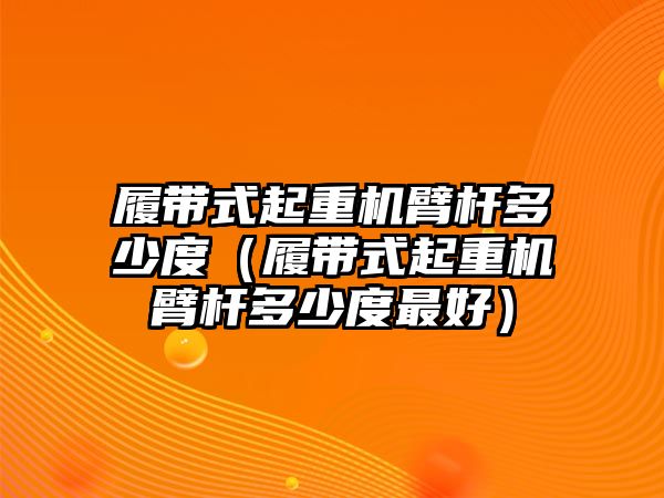 履帶式起重機(jī)臂桿多少度（履帶式起重機(jī)臂桿多少度最好）