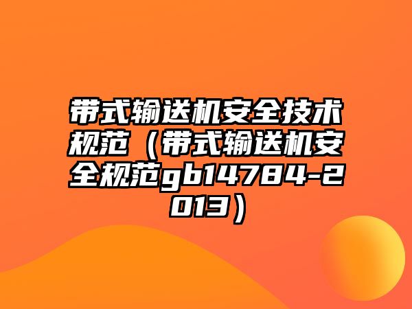 帶式輸送機安全技術(shù)規(guī)范（帶式輸送機安全規(guī)范gb14784-2013）