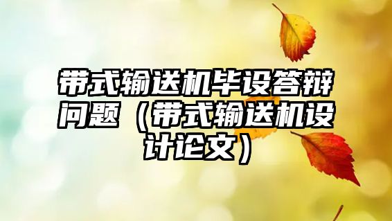 帶式輸送機(jī)畢設(shè)答辯問題（帶式輸送機(jī)設(shè)計論文）